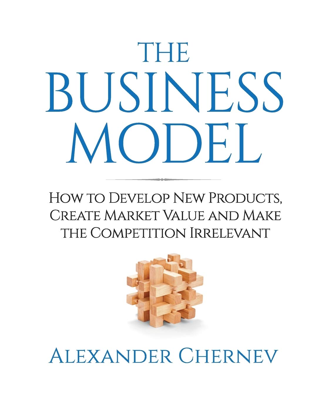 The Business Model: How to Develop New Products, Create Market Value and Make the Competition Irrelevant 9781936572458