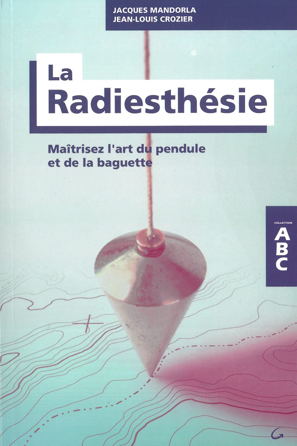 La Radiesthésie - Maîtrisez l'art du pendule et de la baguette - ABC 9782733912942