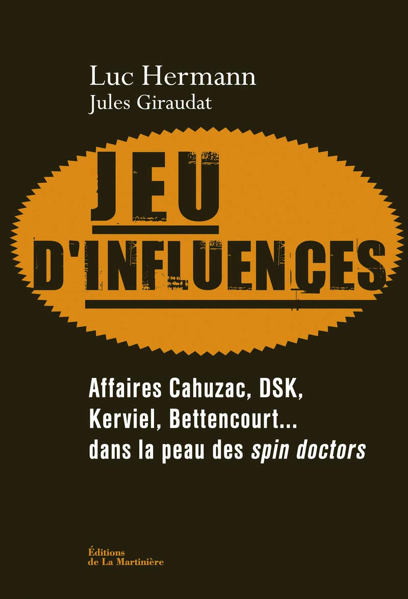 Jeu d'influences: Affaires Cahuzac, DSK, Kerviel, Bettencourt... dans la peau des spin doctors 9782732463193