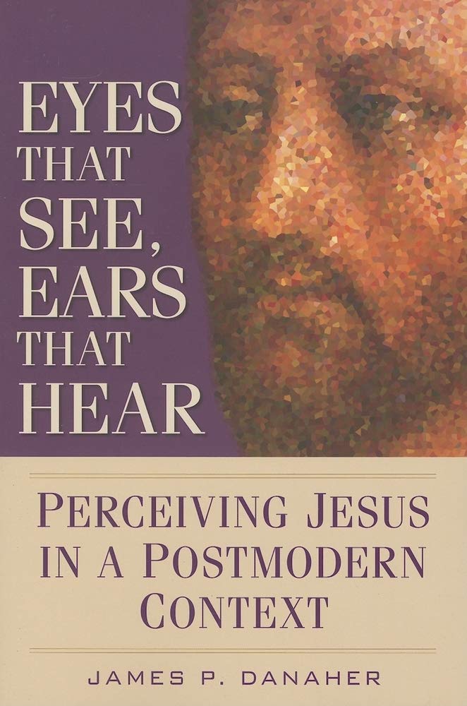 Eyes That See, Ears That Hear: Perceiving Jesus in a Postmodern Context 9780764814099