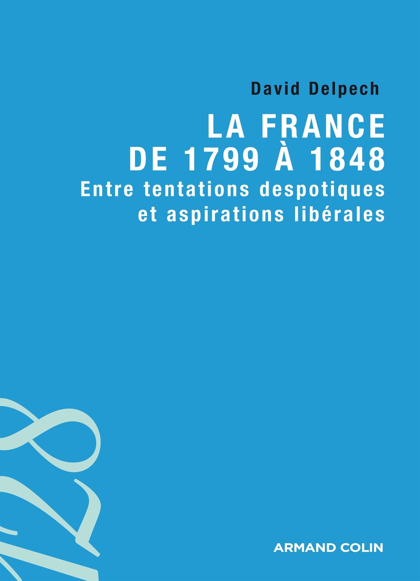 La France de 1799 à 1848 - Entre tentations despotiques et aspirations libérales: Entre tentations despotiques et aspirations libérales 9782200289911