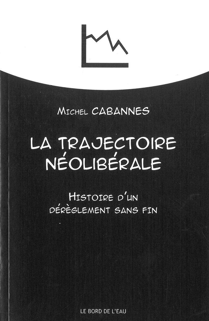 La trajectoire néolibérale: Histoire d'une dérèglement sans fin 9782356872142