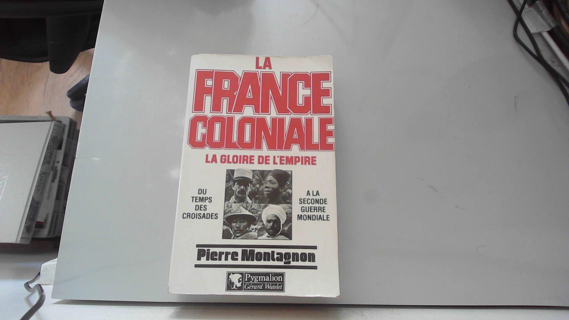 La France coloniale, la gloire de l'Empire : Du temps des croisades à la seconde guerre mondiale 9782857042808