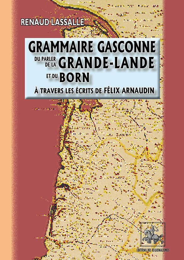 Grammaire gasconne du parler de la Grande-Lande et du Born (à travers les écrits de Félix Arnaudin) [Paperback] Lassalle, Renaud 9782824008417