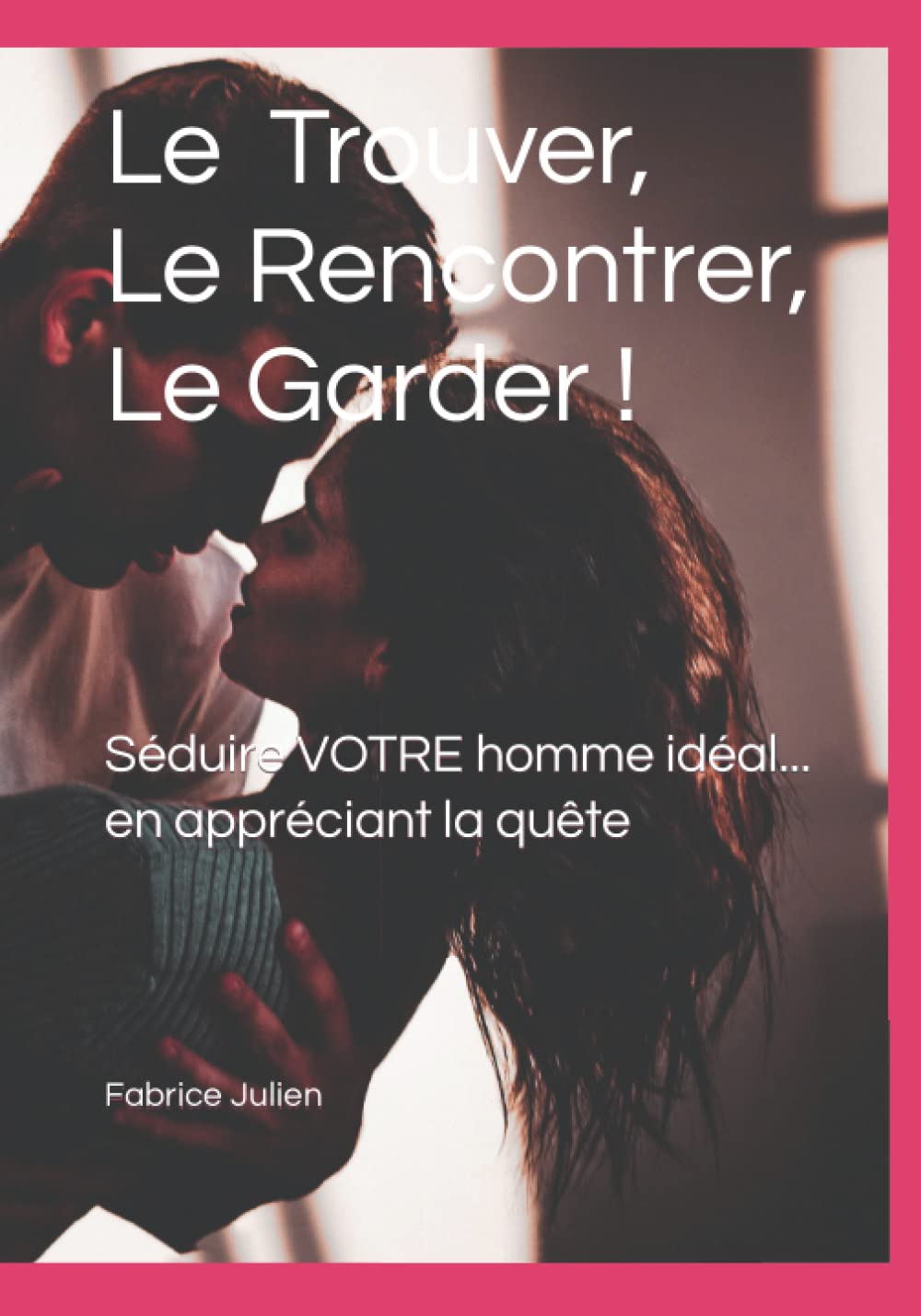 Le Trouver, Le Rencontrer, Le Garder !: Séduire VOTRE homme idéal... en appréciant la quête 9798784141866