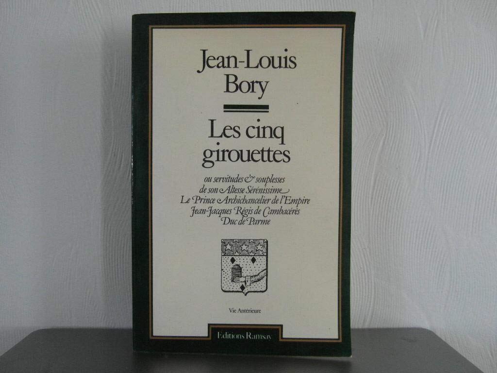 Les cinq girouettes, ou, Servitudes et souplesses et [i.e. de] Son Altesse Sérénissime le prince archichancelier de l'Empire, Jean-Jacques Régis de Cambacérès, duc de Parme 9782859560850