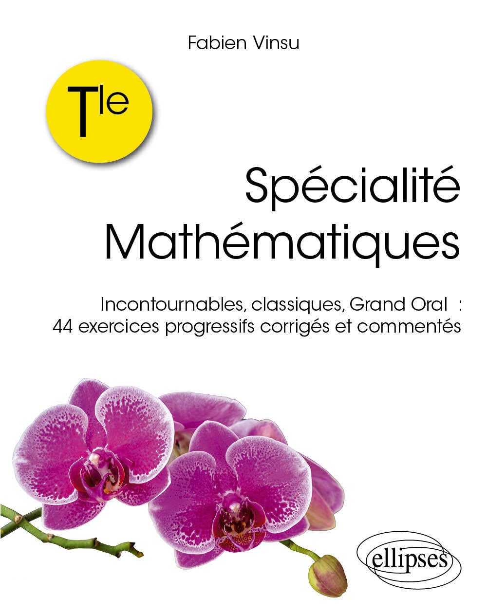 spécialité mathématiques Tle: Incontournables, classiques, grand oral : 44 exercices progressifs corrigés et commentés 9782340087507