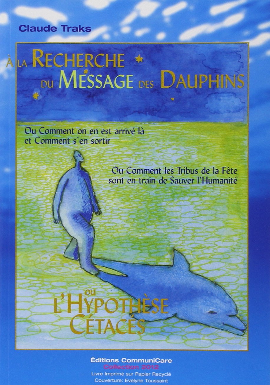Recherche du message des dauphins ou l'Hypothèse cétacés : Ou comment on en est arrivé là et Comment s'en sortir 9782960021004