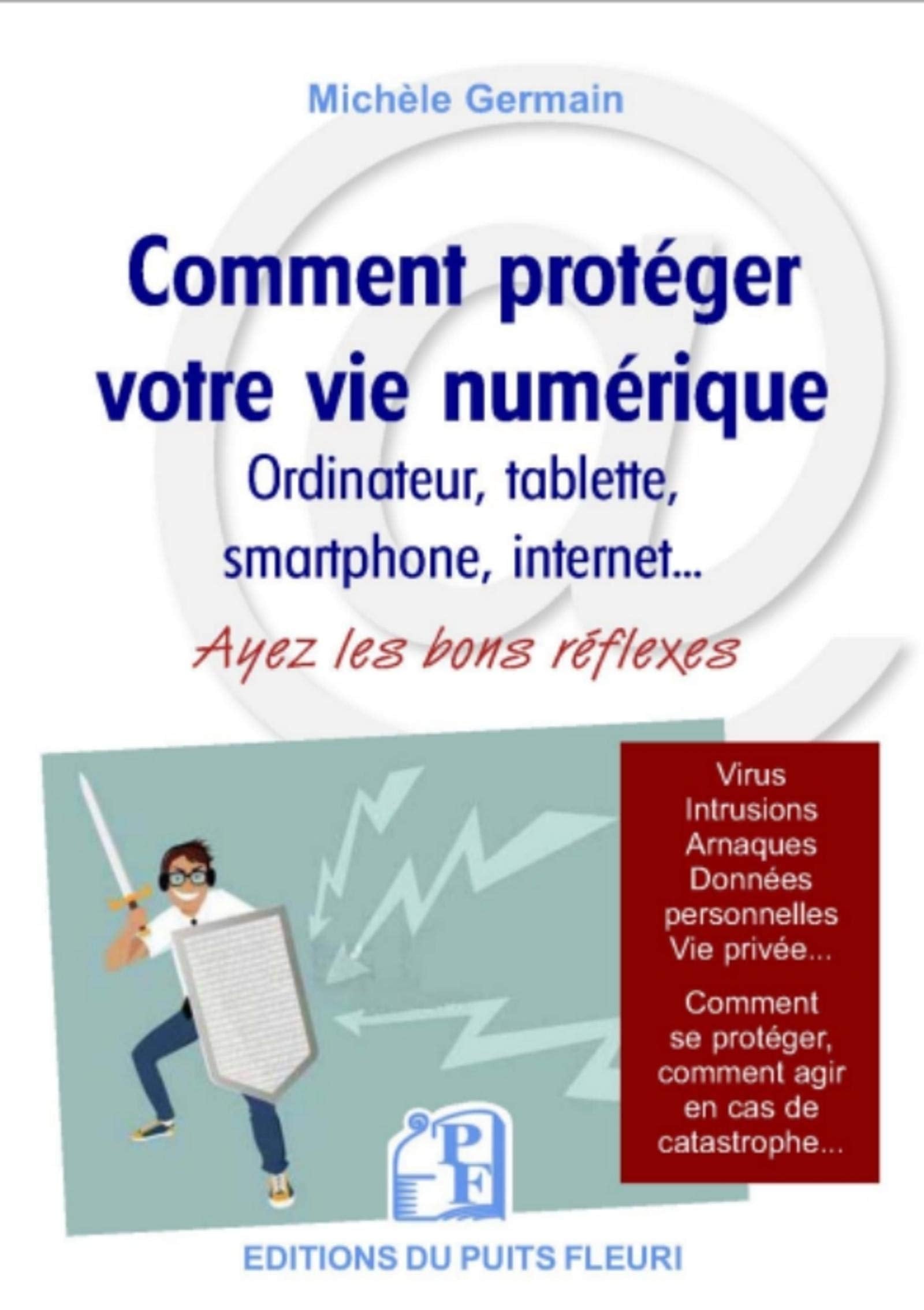 Comment protéger votre vie numérique: Ordinateur, tablettes smartphone, internet... Ayez les bons réflexes. Virus, intrusions, arnaques, données ... comment agir en cas de catastrophe... 9782867396151