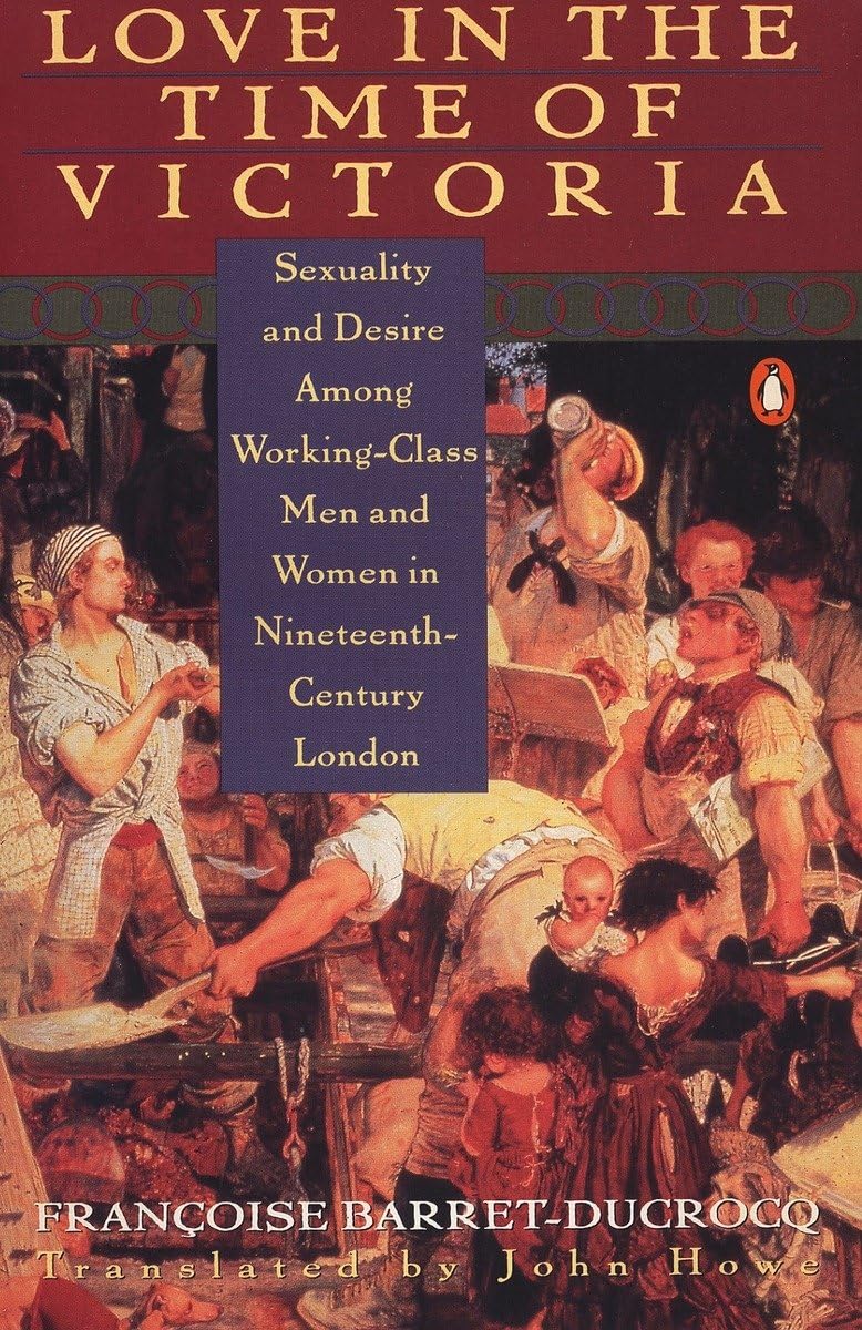 Love in the Time of Victoria: Sexuality and Desire Among Working-Class Men and Women in 19th Century London 9780140173260