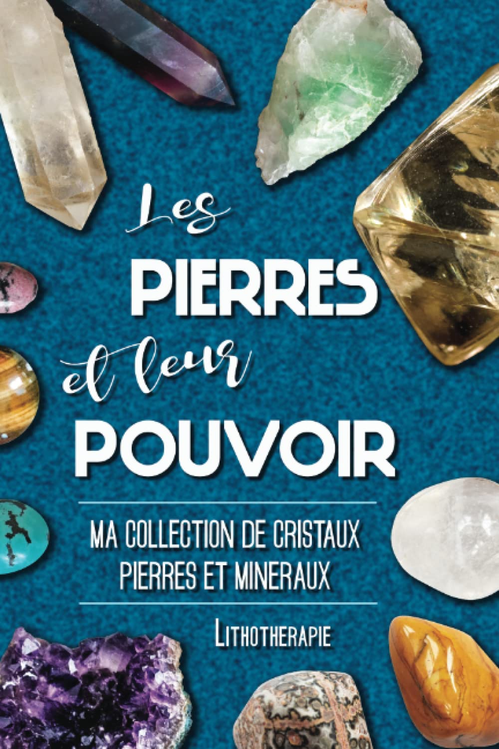 Les pierres et leur pouvoir - Carnet de lithothérapie pour classer vos cristaux et pierres précieuses: parce que j'ai quelques mineraux, j'ai créé ma ... pour me rappeller leur pouvoir et vertus 9798413847046