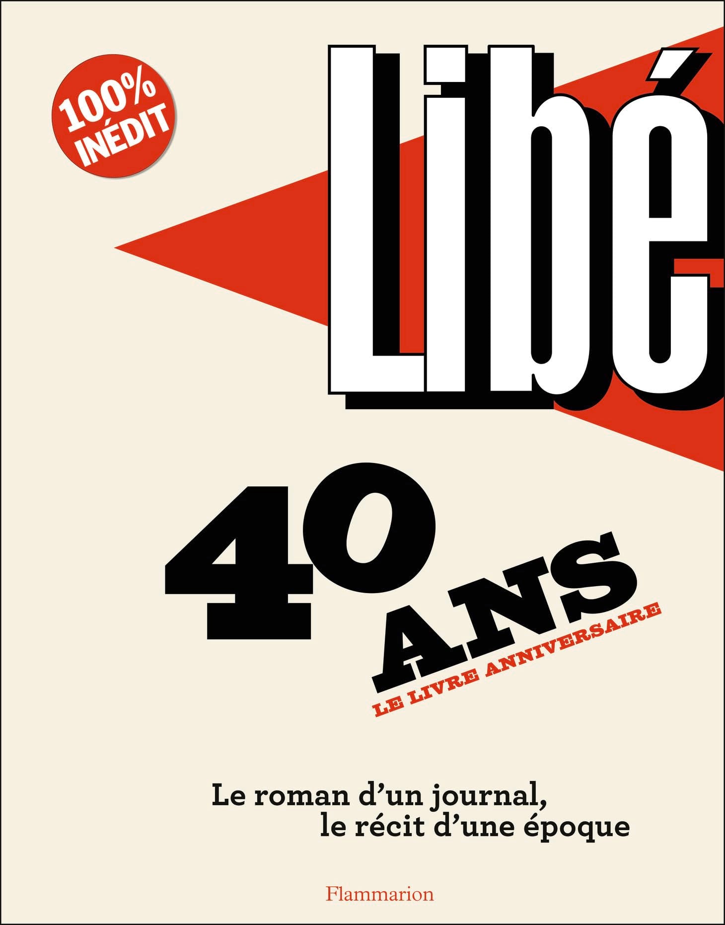 Libé - 40 ans: Le roman d'un journal, le récit d'une époque 9782081298866