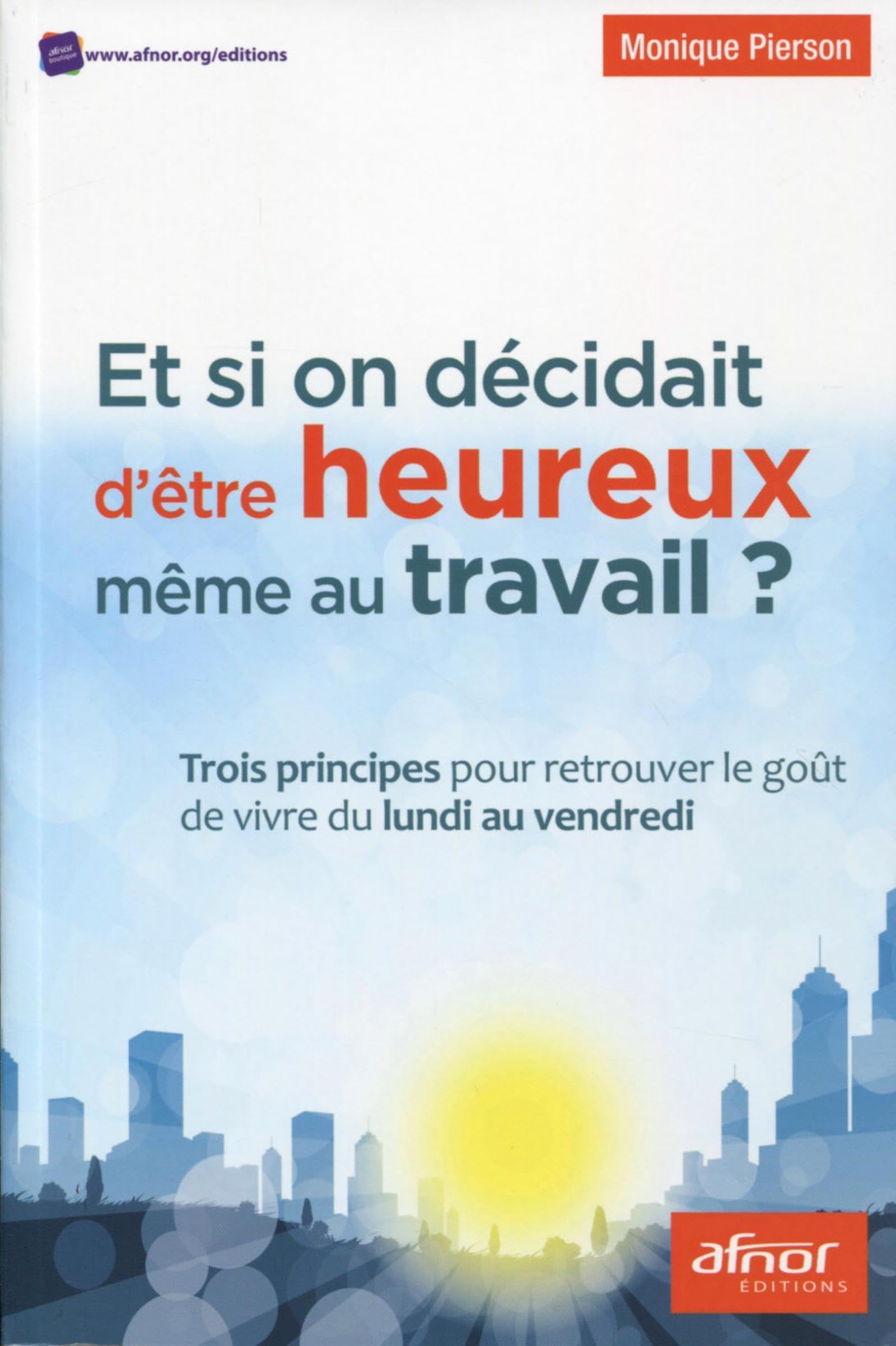 Et si on décidait d'être heureux même au travail !?: Trois principes pour retrouver le goût de vivre du lundi au vendredi. 9782124655205