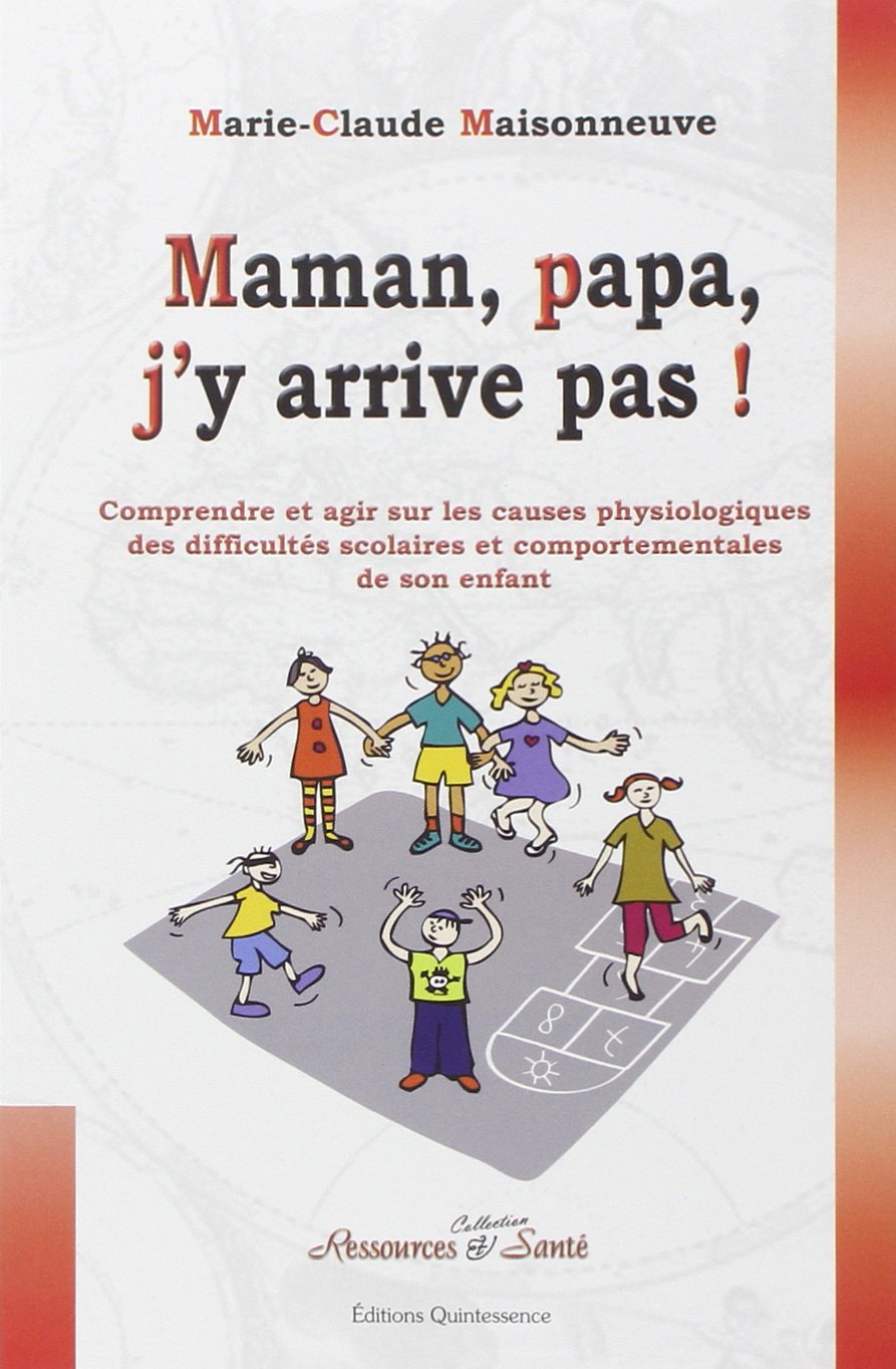 Maman, papa, j'y arrive pas ! Comprendre et agir sur les causes physiologiques des difficultés scolaires et comportementales de son enfant 9782913281929