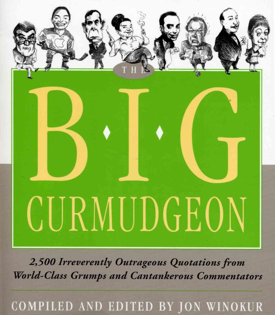 Big Curmudgeon: 2,500 Outrageously Irreverent Quotations from World-Class Grumps and Cantankerous Commentators 9781579126971