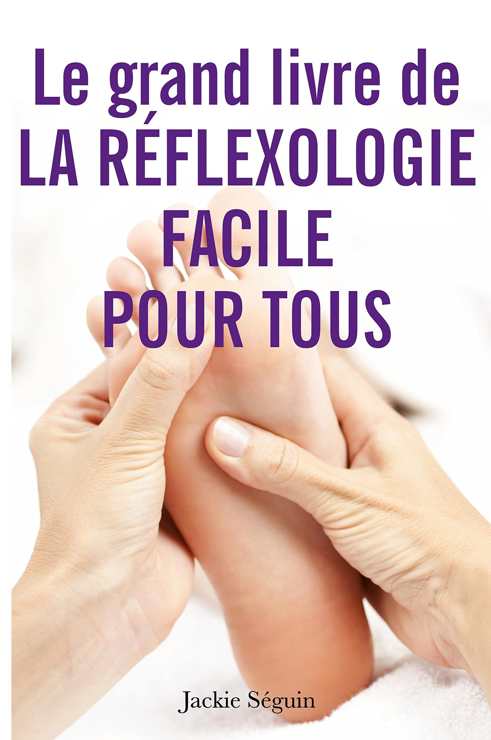 Le grand livre de la réflexologie facile pour tous: Se prendre en main pour prendre soin de soi 9782383040668