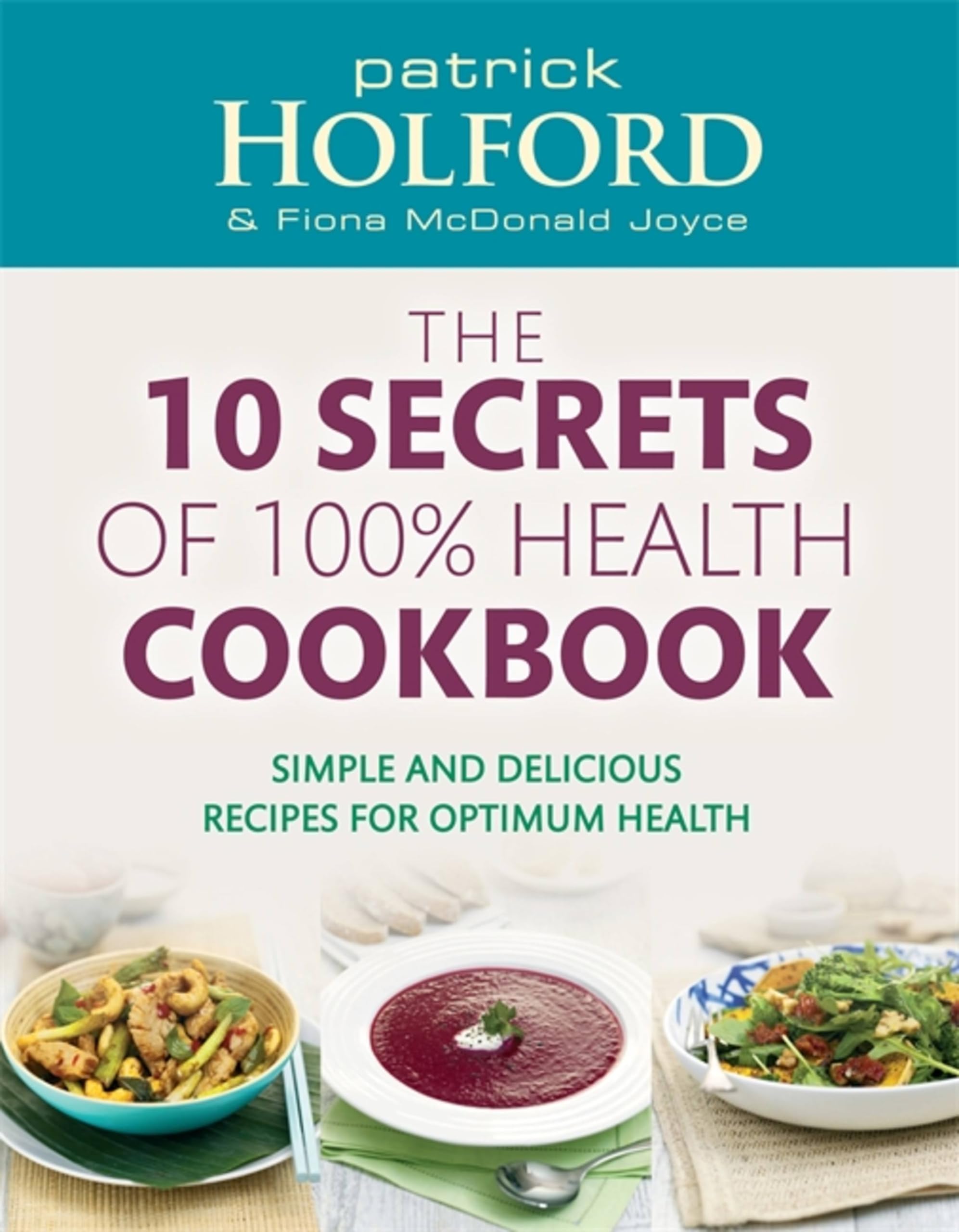 The 10 Secrets Of 100% Health Cookbook: Simple and delicious recipes for optimum health 9780749956776