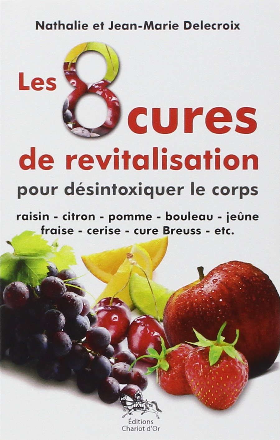 Les 8 cures de revitalisation pour désintoxiquer le corps : Raisin, citron, pomme , boulea, jeûneaise, cerise , cure Breuss , etc. 9782911806964