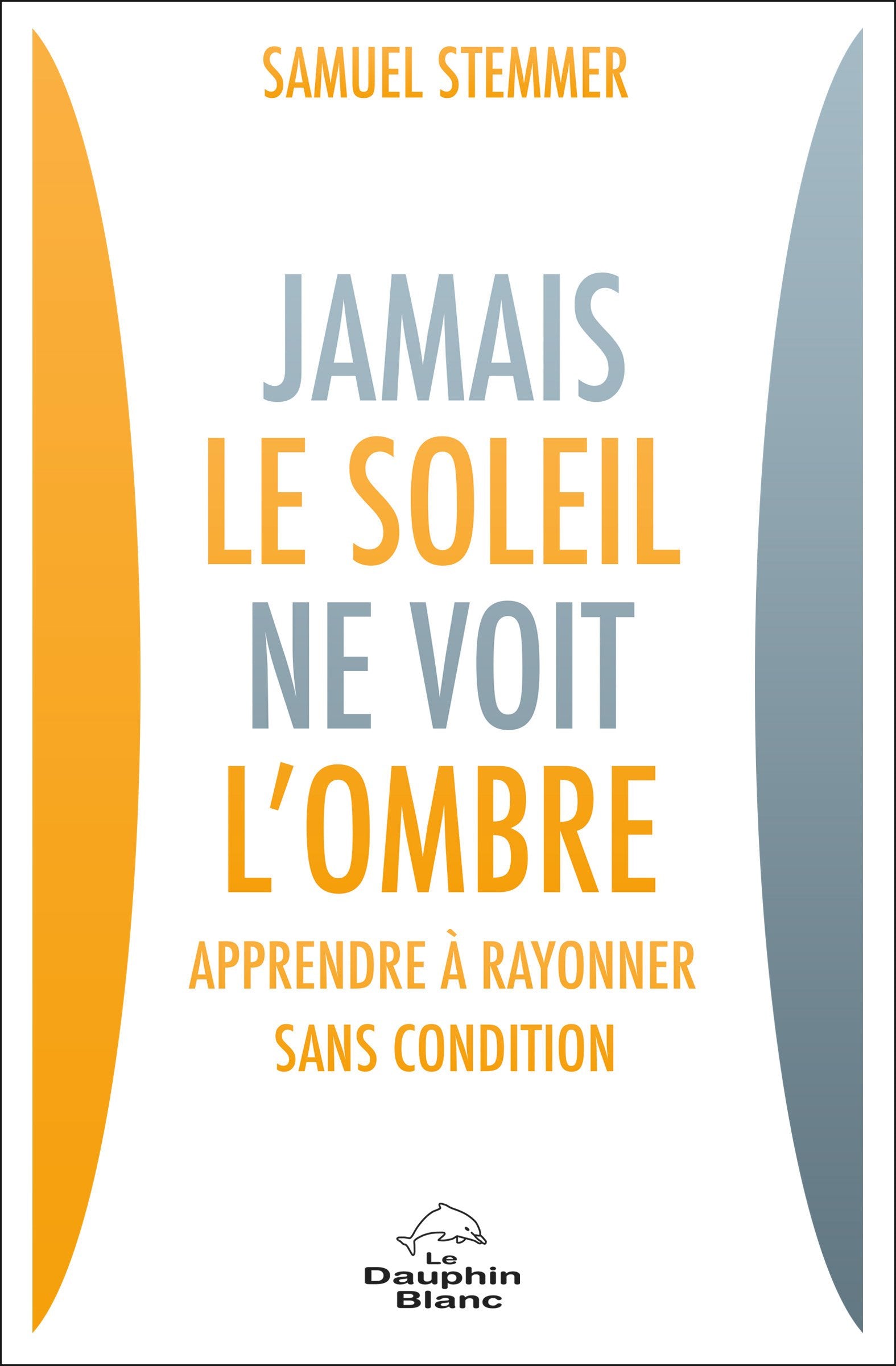 Jamais le soleil ne voit l'ombre - Apprendre à rayonner sans condition 9782897880156
