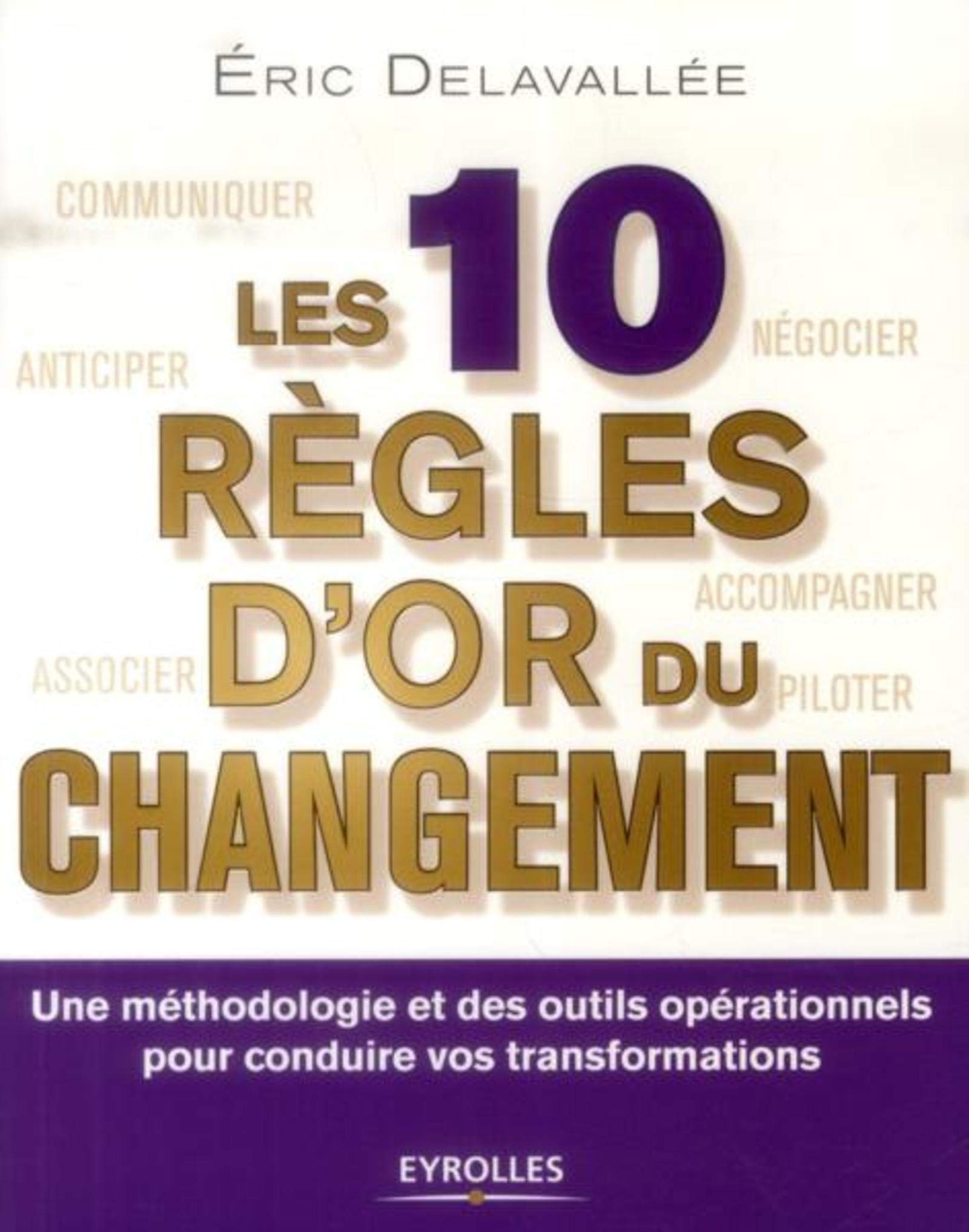 Les 10 règles d'or du changement : Une méthodologie et des outils opérationnels pour conduire vos transformations 9782212558173