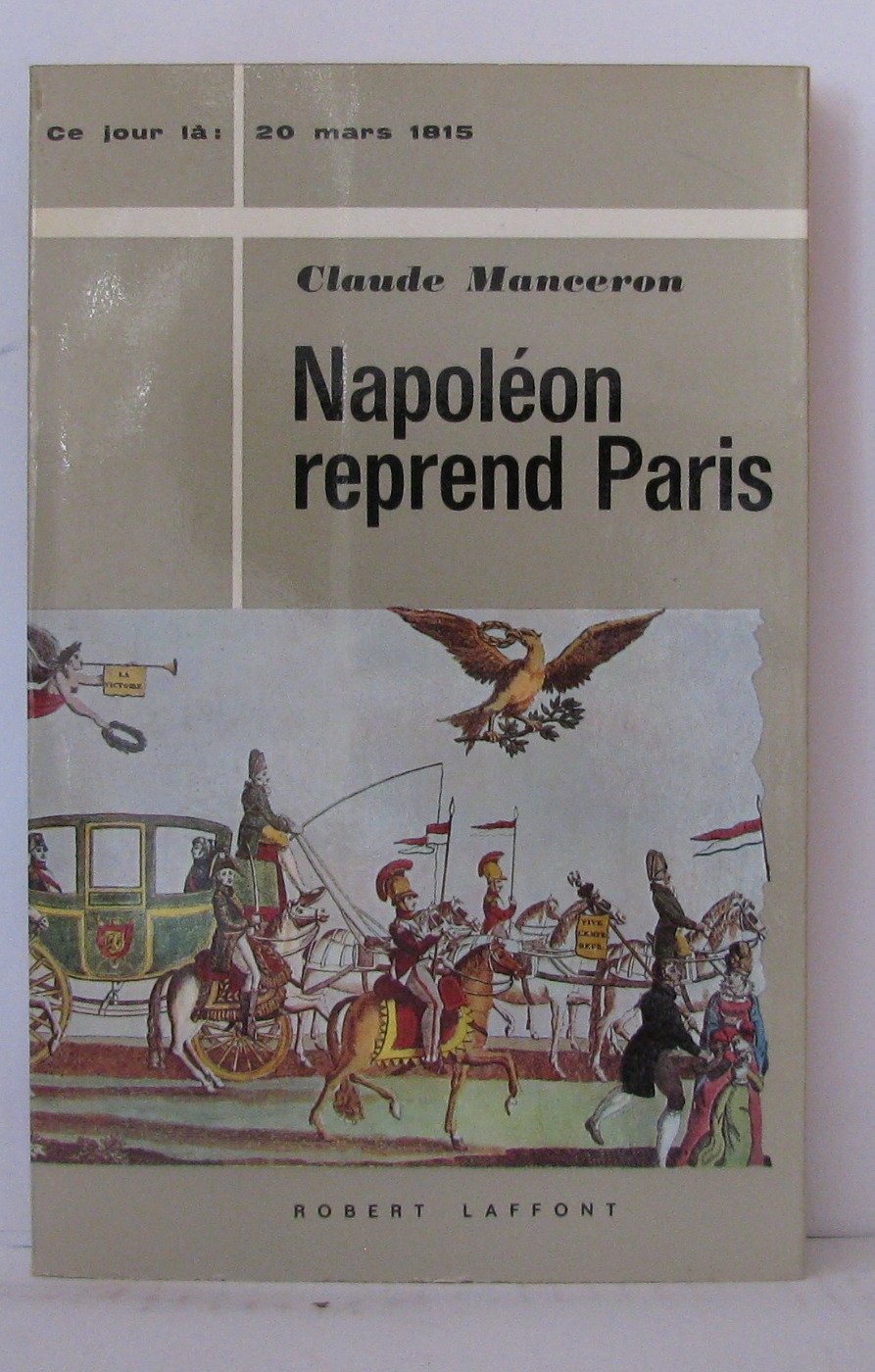 Napoléon reprend Paris. 20 mars 1815. Robert Laffont. Collection " Ce jour-là ". 1965. Broché. 298 pages. 1 carte dépliante. (Empire. Histoire. ) 