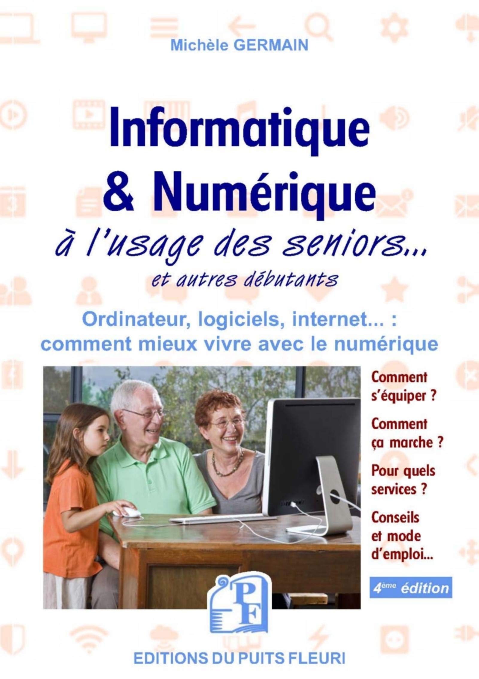 Informatique et numérique: à l'usage des Seniors... et autres débutants. Ordinateur, logiciels, internet... : comment mieux vivre avec le numérique 9782867396250
