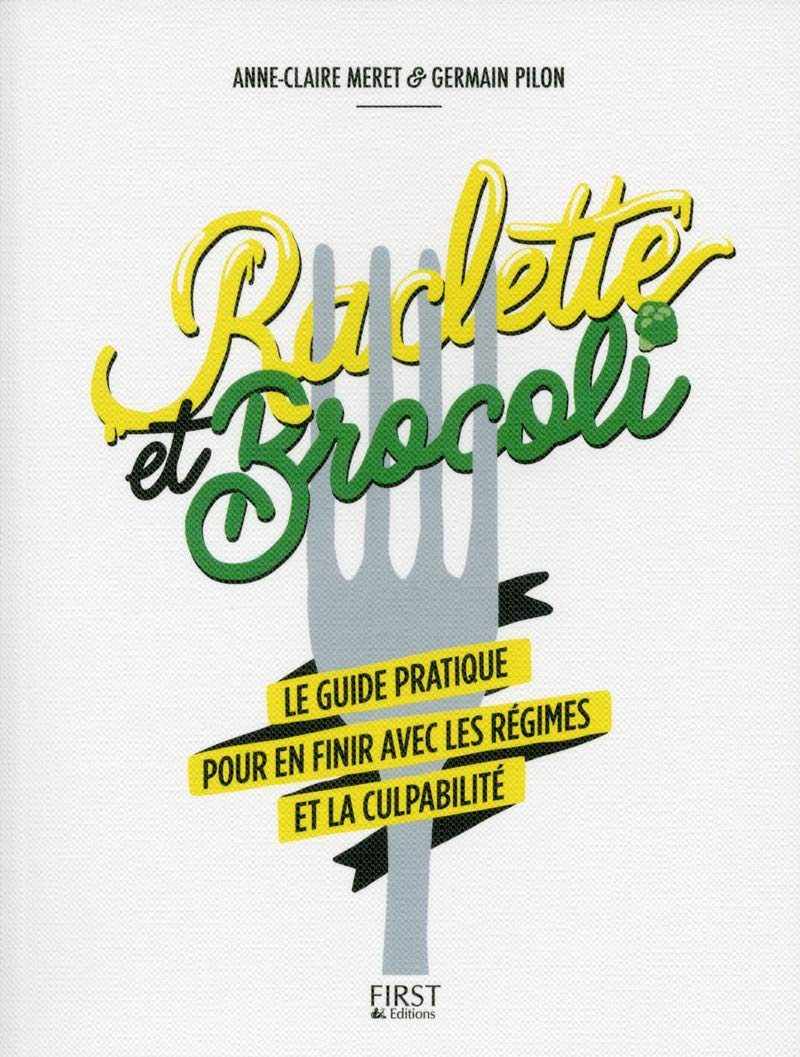 Raclette et brocoli: Le guide pratique pour en finir avec les régimes et la culpabilité 9782412020708