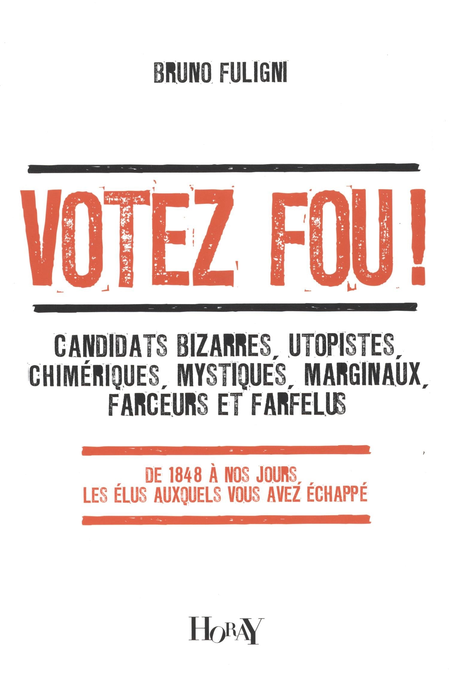Votez fou !: Candidats bizarres, utopistes, chimériques, mystiques, marginaux, farceurs et farfelus - De 1848 à nos jours, les élus auxquels vous avez échappé 9782705804497