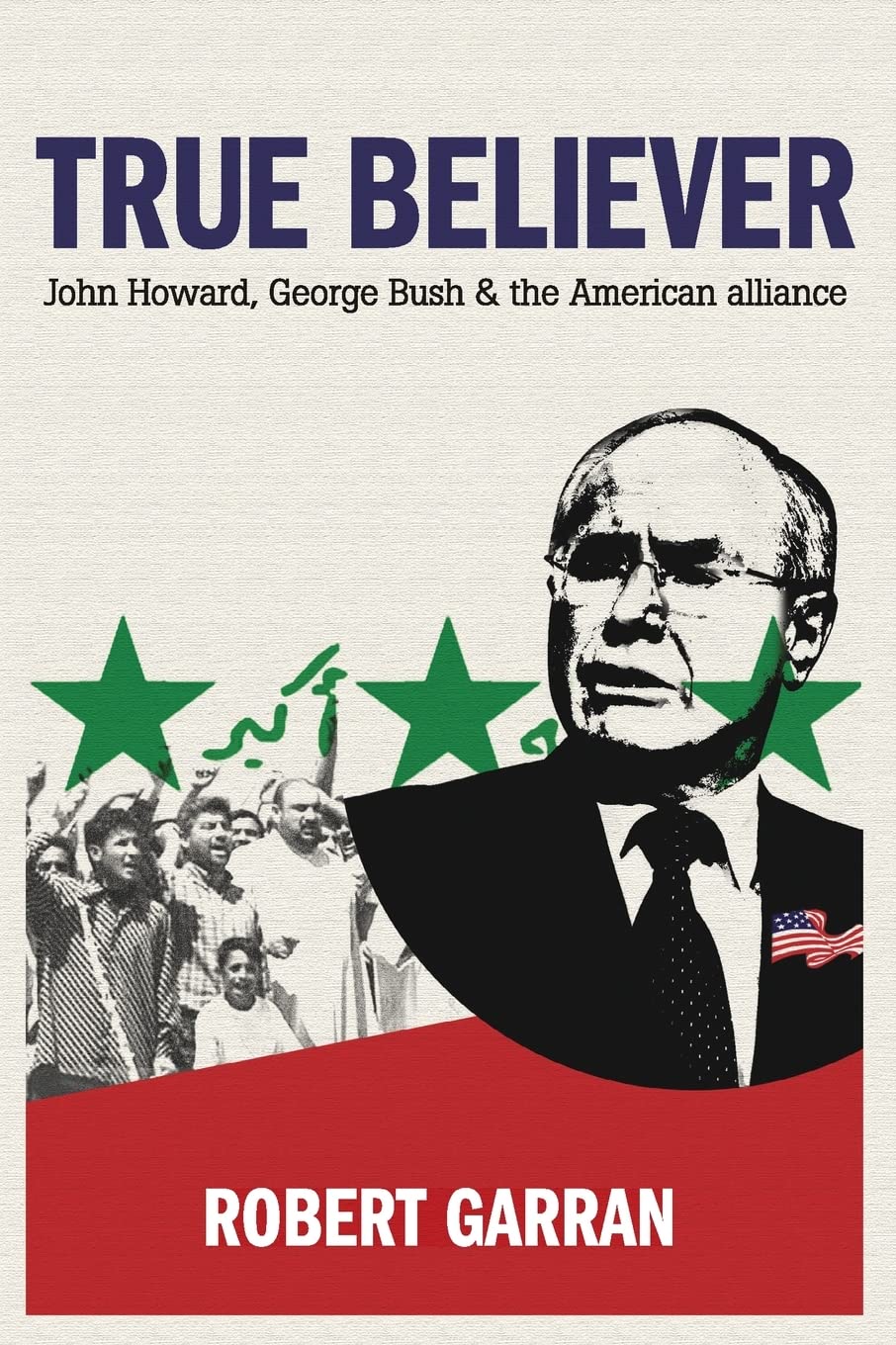 True Believer: John Howard, George Bush and the American Alliance 9781741144185