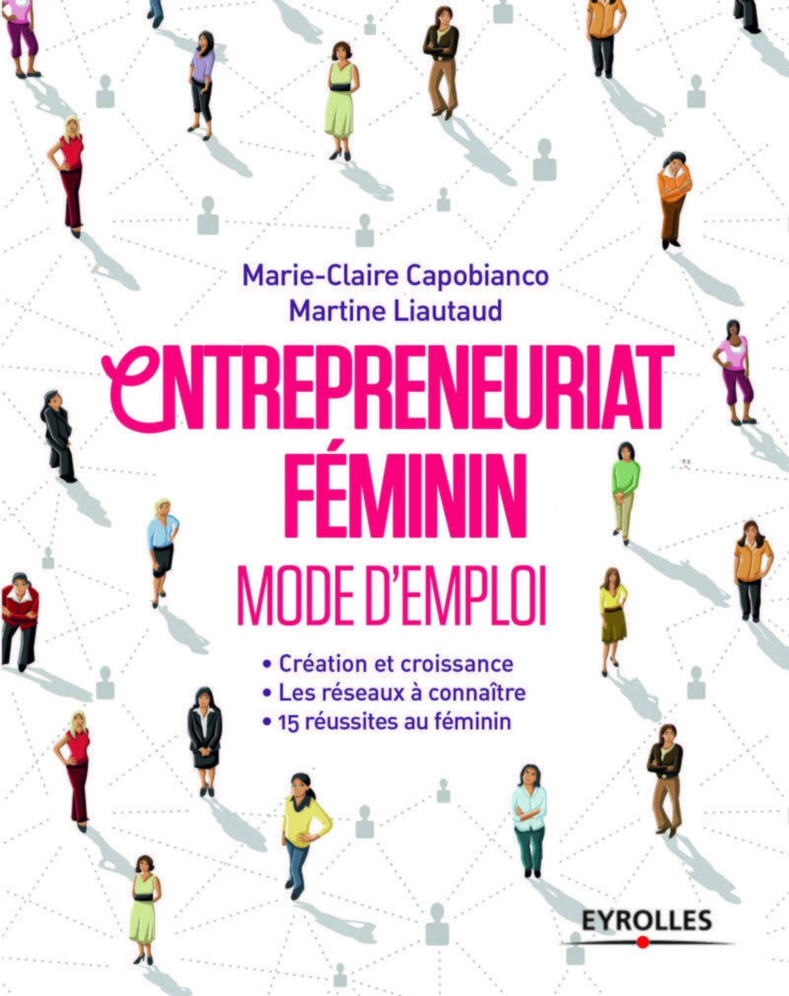Entrepreneuriat féminin: Mode d'emploi. Création et croissances. Les réseaux à connaître. 15 réussites au féminin. 9782212561289