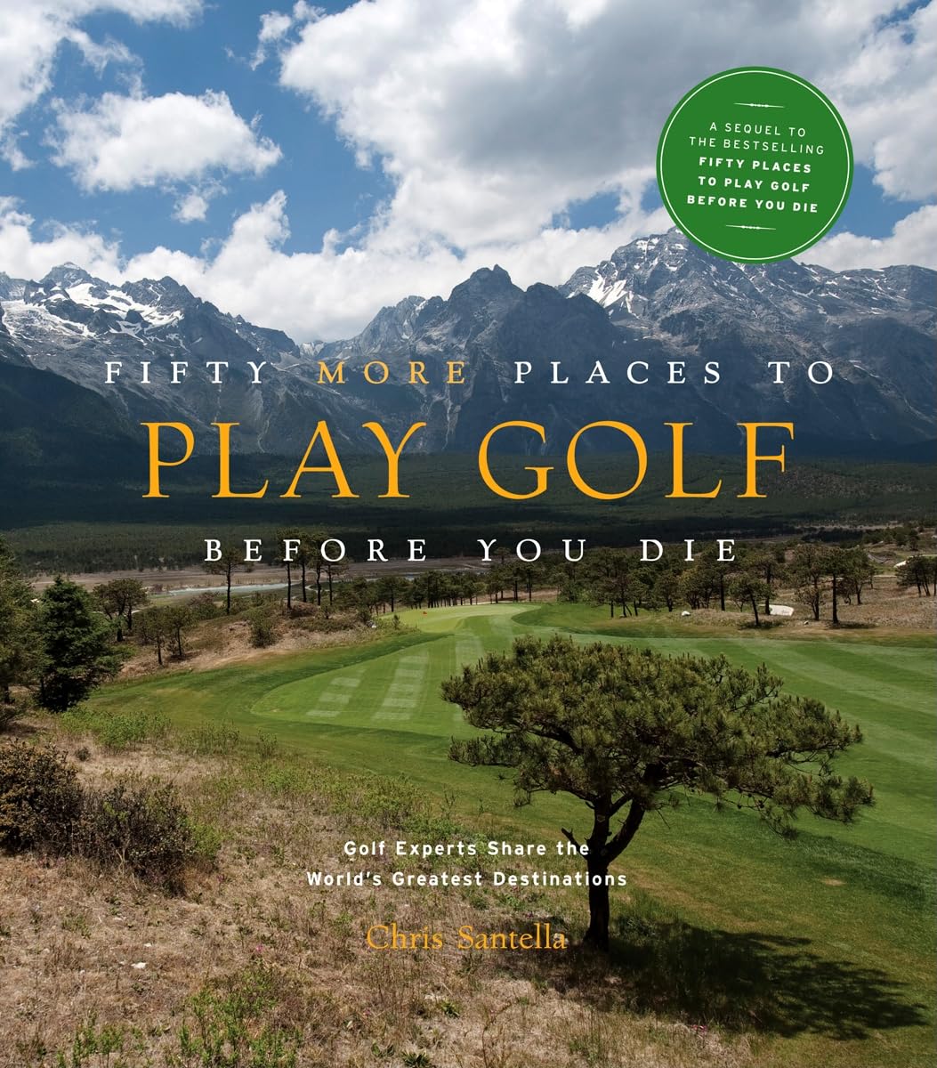 Fifty More Places to Play Golf Before You Die: Golf Experts Share the World's Greatest Destinations 9781584797937