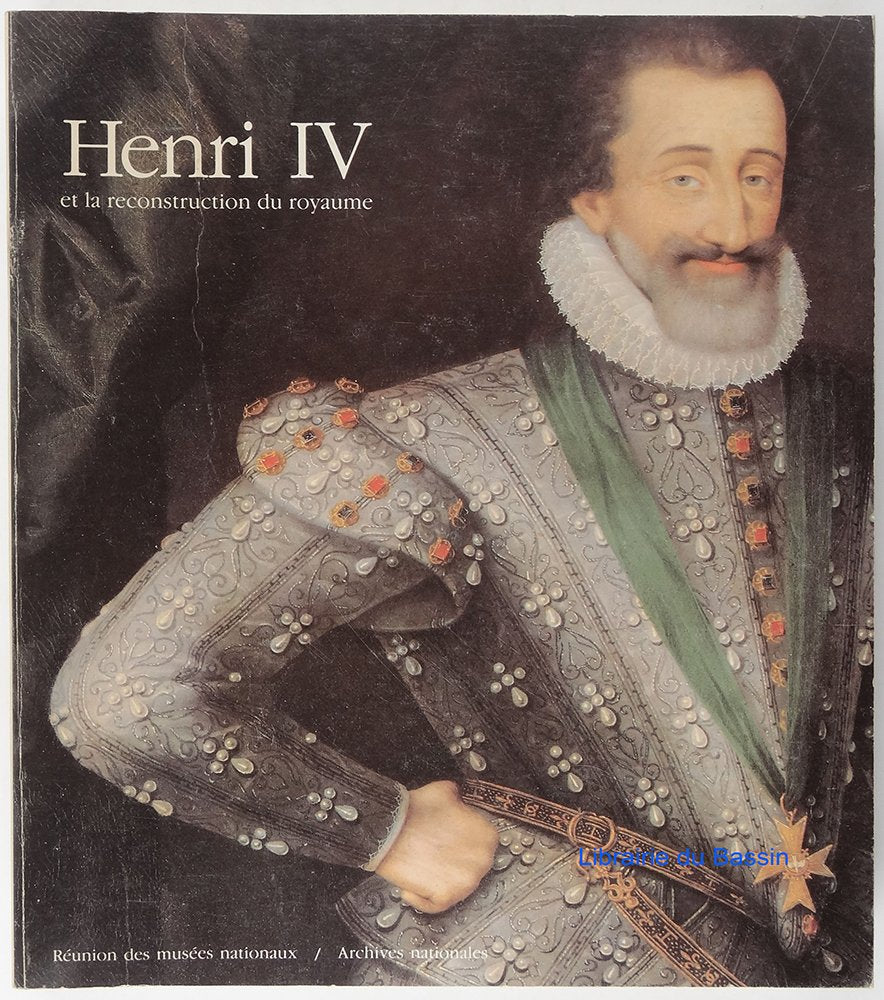 Henri IV et la reconstruction du royaume: Musée national du Château de Pau, juin-octobre 1989 ; Archives nationales, Hôtel de Rohan, novembre 1989-février 1990 9782711822621