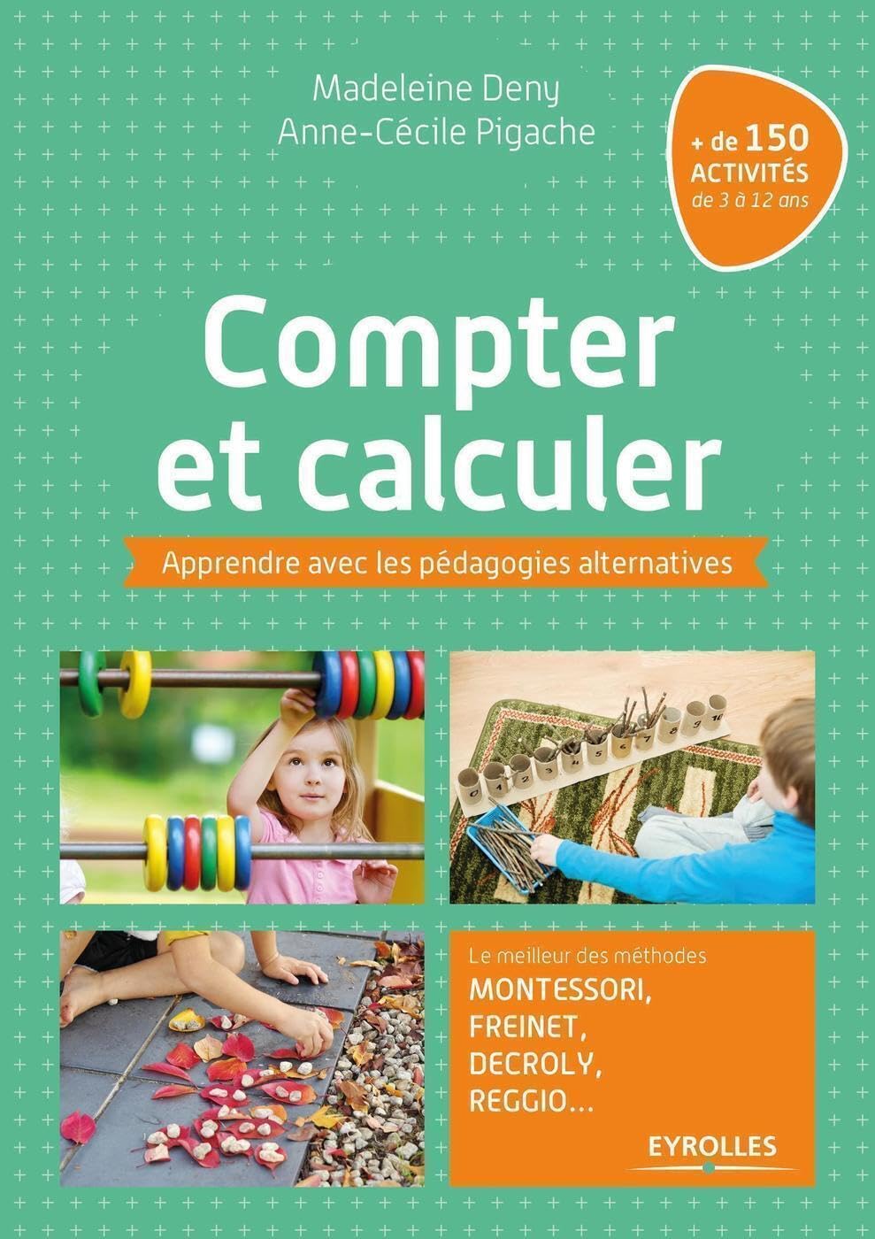 Compter et calculer: Apprendre avec les pédagogies alternatives. Le meilleur des méthodes Montessori, Freinet, Decroly, Reggio ...+ de 150 activités de 3 à 12 ans. 9782212569711