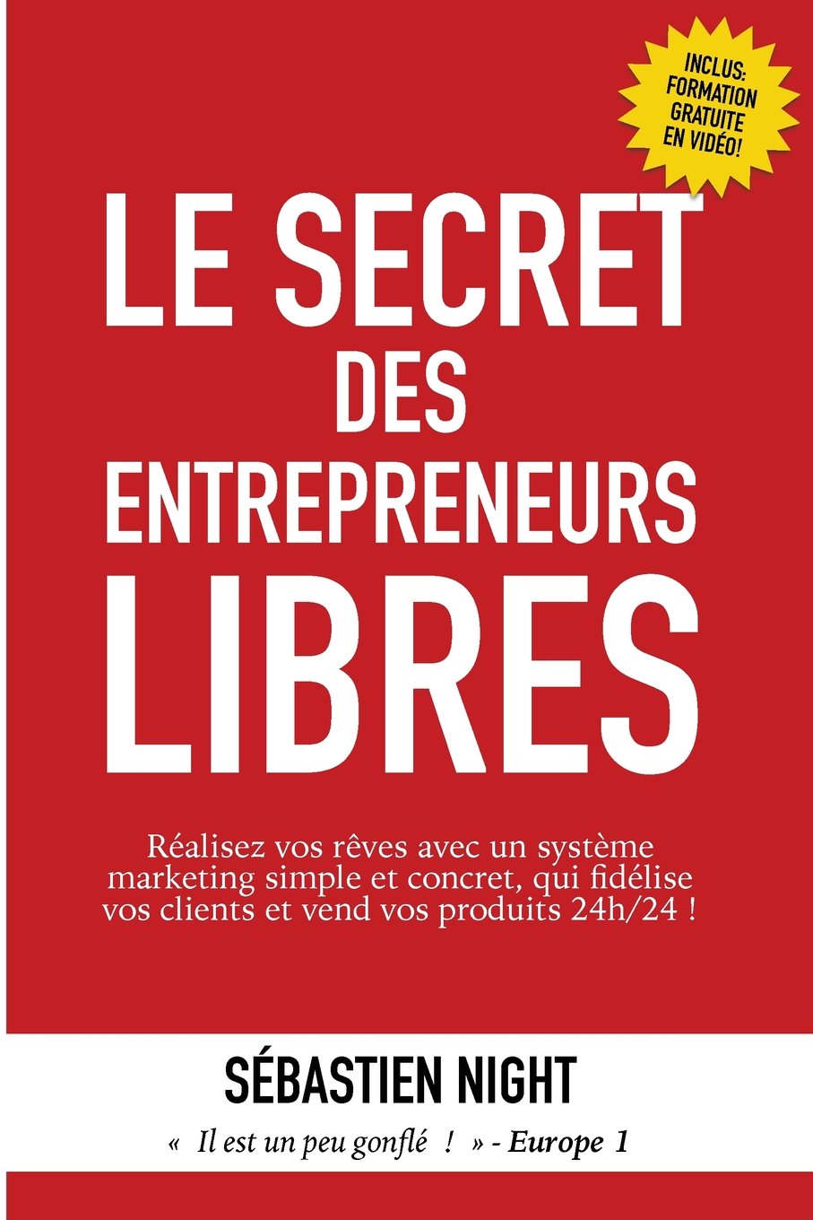 Le Secret des Entrepreneurs Libres: Réalisez vos rêves et devenez un Entrepreneur Libre, avec un système marketing simple, testé et éprouvé, qui fidélise vos clients et vend vos produits 24h/24 ! 9782953514667