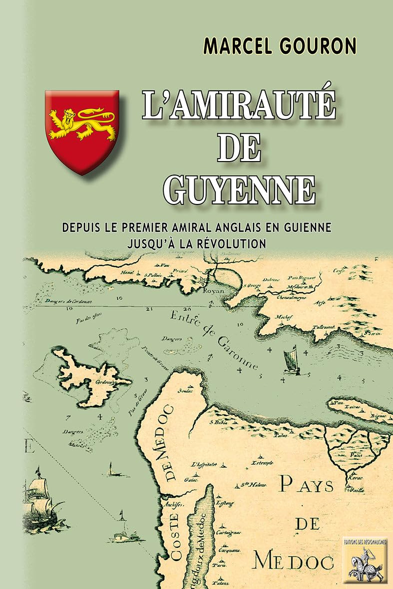 L'amirauté de Guyenne: Depuis le premier amiral anglais en Guyenne jusqu'à la Révolution 9782824009315