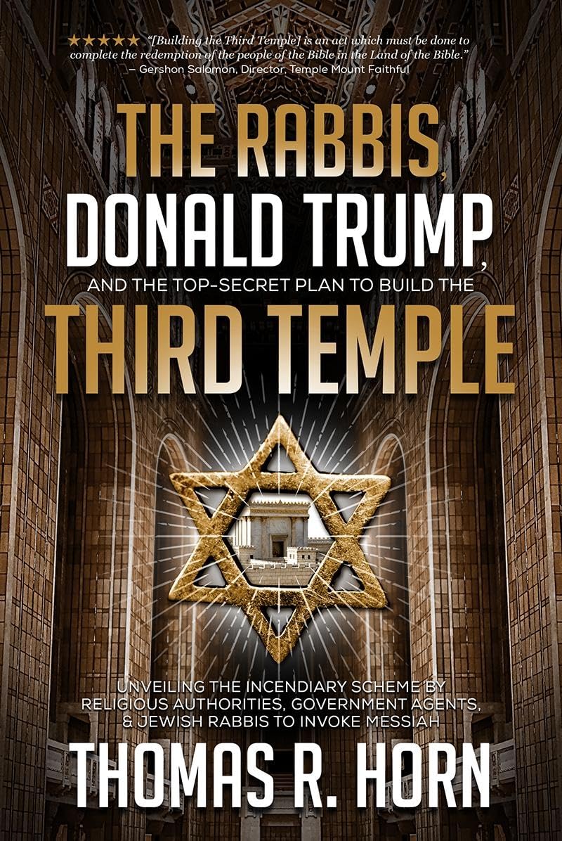 The Rabbis, Donald Trump, and the Top-Secret Plan to Build the Third Temple: Unveiling the Incendiary Scheme by Religious Authorities, Government Agents, & Jewish Rabbis to Invoke Messiah 9781948014168