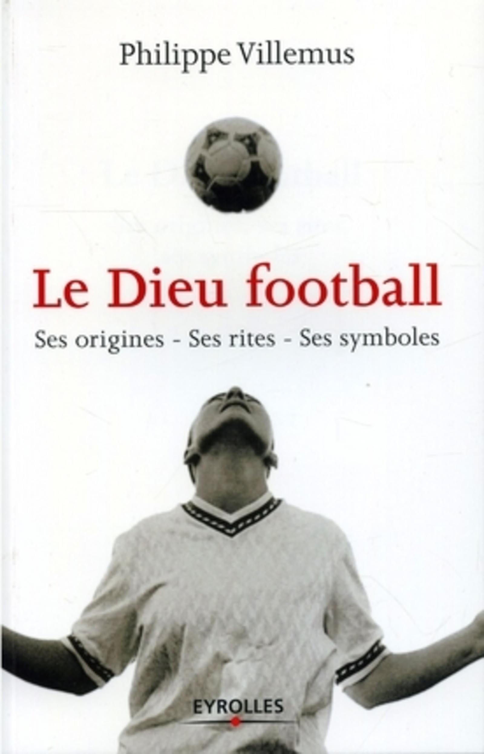 Le Dieu football: Ses origines, ses rites, ses symboles 9782708134669