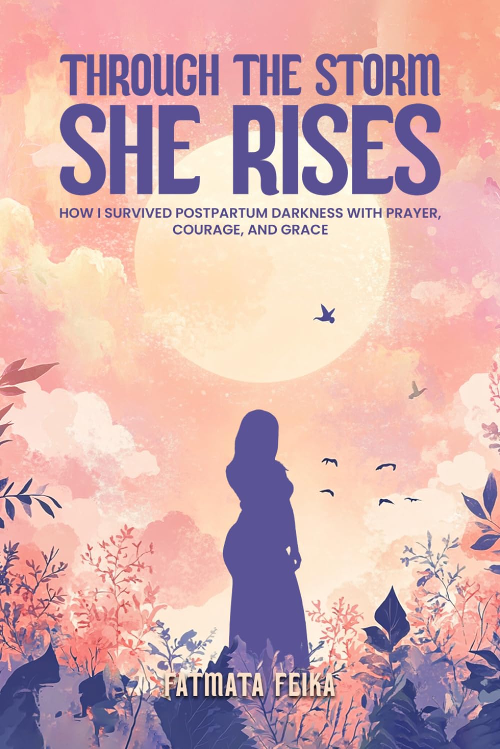 Through The Storm She Rises: HOW I SURVIVING POSTPARTUM DARKNESS WITH PRAYER, COURAGE, AND GRACE 9781291664997
