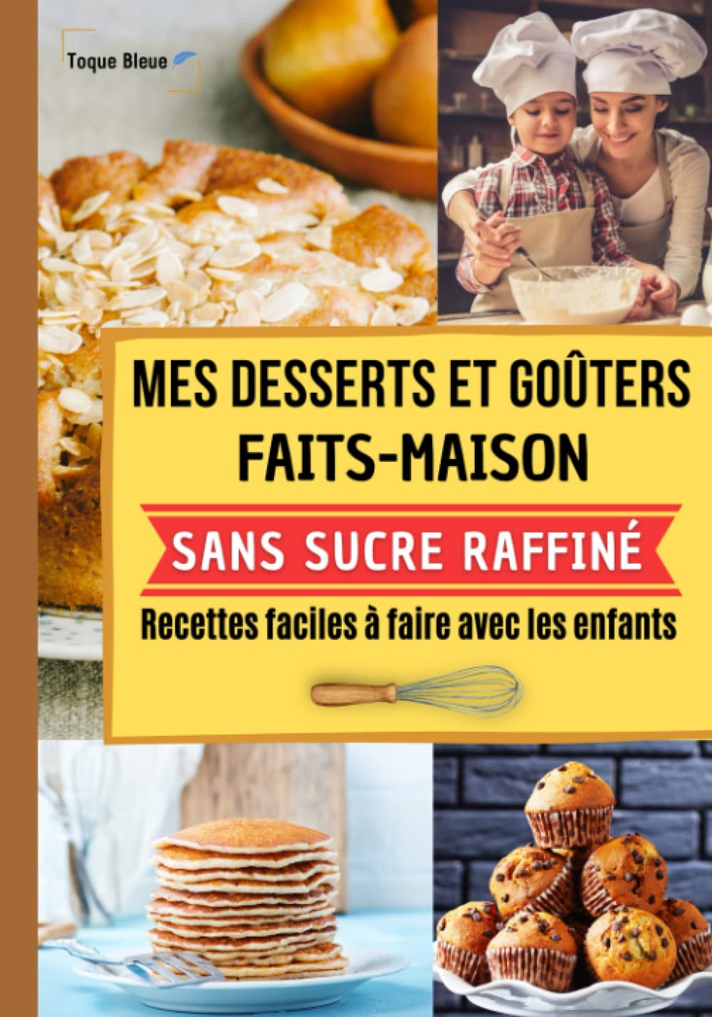 Mes desserts et goûters faits maison sans sucre raffiné. Recettes faciles à faire avec les enfants.: Avec ce livre cuisinez des gâteaux et des biscuits bons pour la santé | Toque Bleue 9798769065705