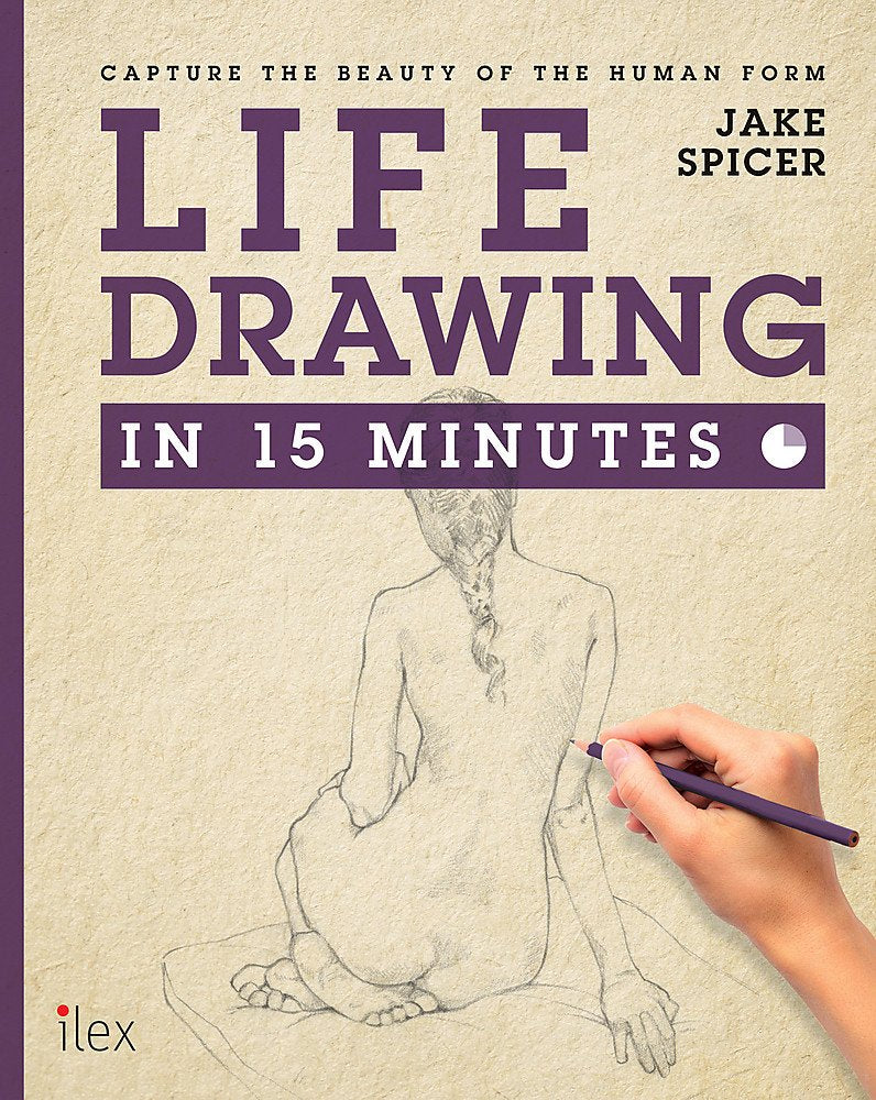 Life Drawing in 15 Minutes: Capture the beauty of the human form 9781781572634