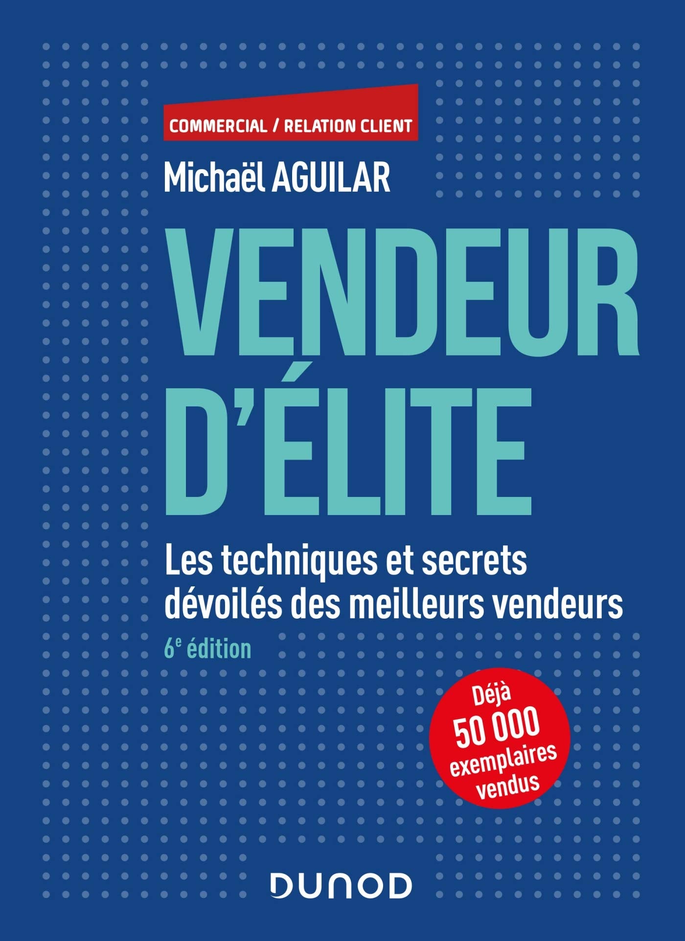 Vendeur d'élite - 6e éd. - Les techniques et secrets dévoilés des meilleurs vendeurs: Les techniques et secrets dévoilés des meilleurs vendeurs 9782100804283