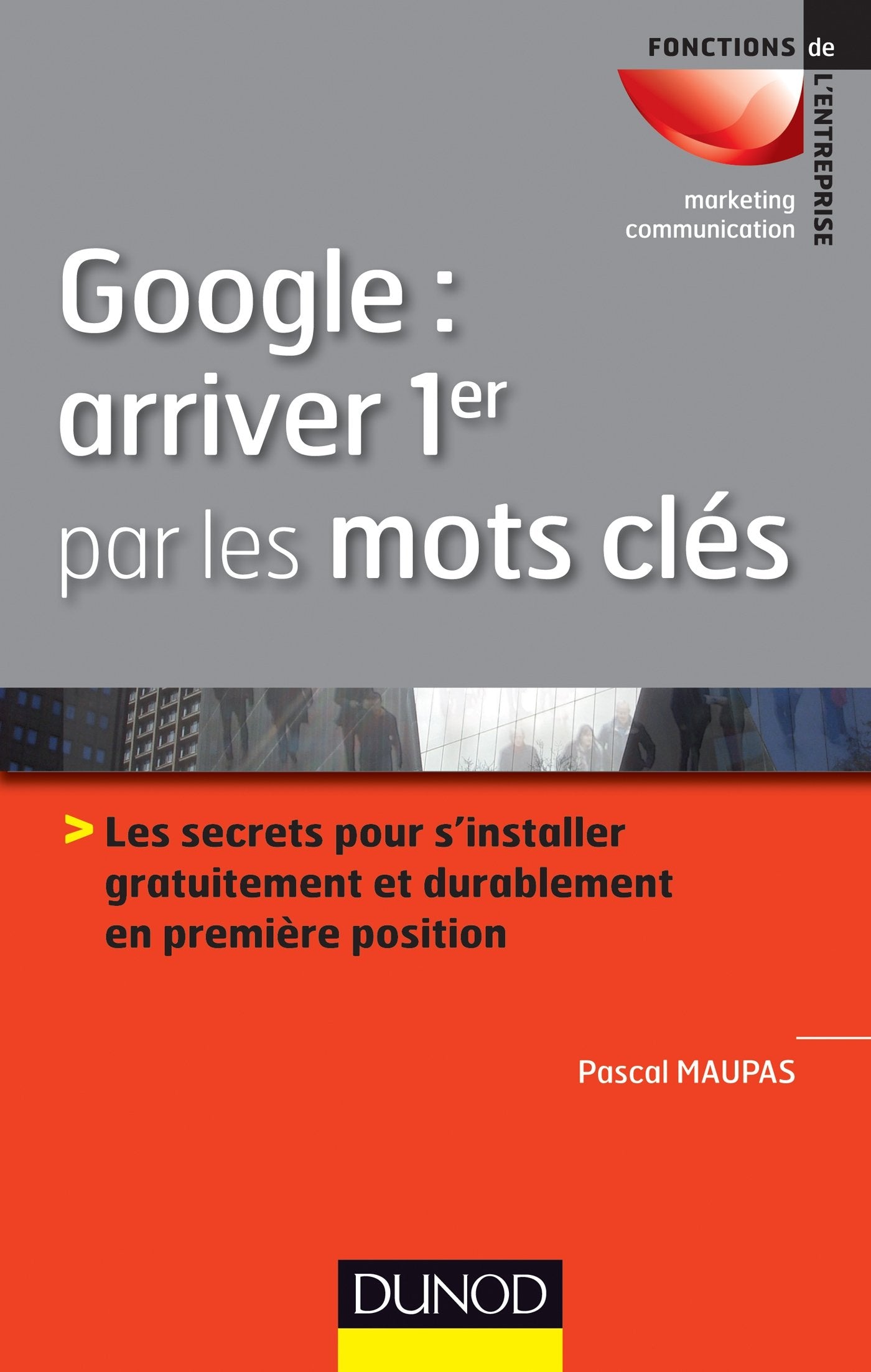 Google : arriver 1er par les mots clés: Les secrets pour s'installer gratuitement et durablement en 1ère position 9782100572823