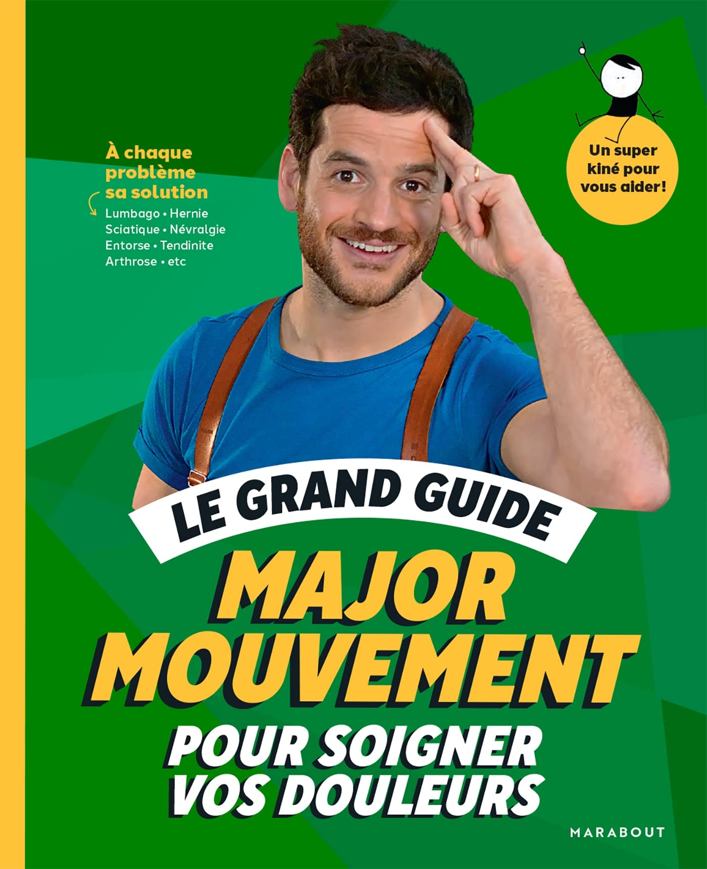 Le grand guide Major Mouvement pour soigner vos douleurs: À chaque problème sa solution Lumbago - Hernie Sciatique - Névralgie -Entorse - Tendinite - Arthrose 9782501167468