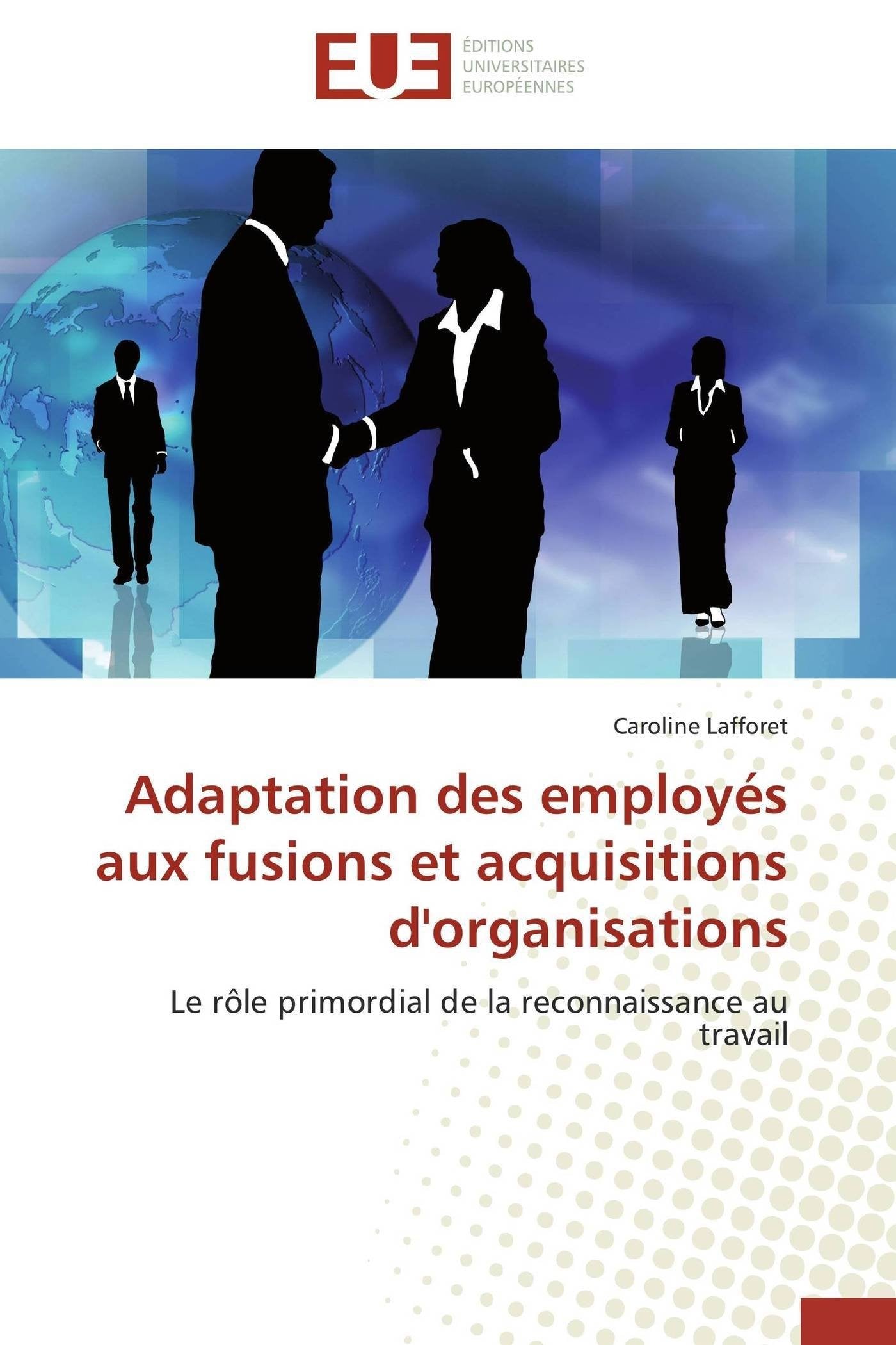 Adaptation des employés aux fusions et acquisitions d'organisations: Le rôle primordial de la reconnaissance au travail 9786131527562