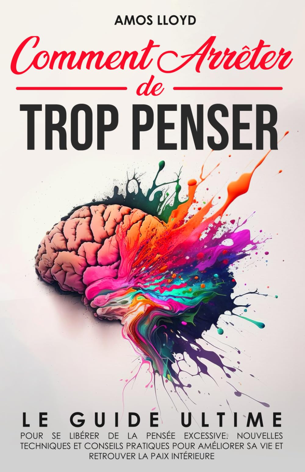 Comment Arrêter De Trop Penser: Le Guide Ultime pour se Libérer de la Pensée Excessive. Nouvelles Techniques et Conseils Pratiques pour Améliorer sa Vie et Retrouver la Paix Intérieure 9798883091727