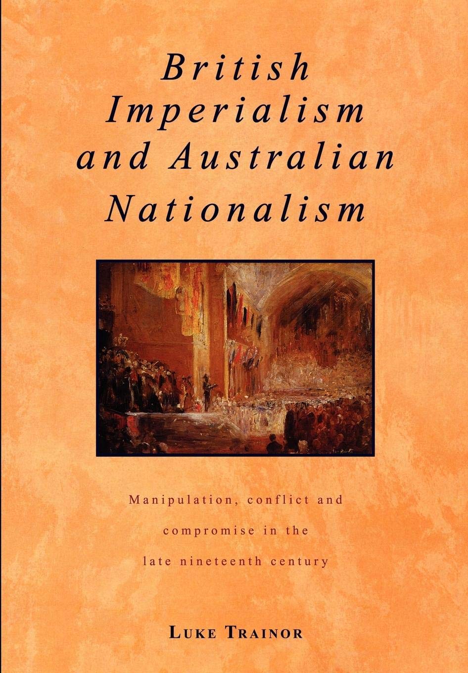 British Imperialism and Australian Nationalism: Manipulation, Conflict and Compromise in the Late Nineteenth Century 9780521436045