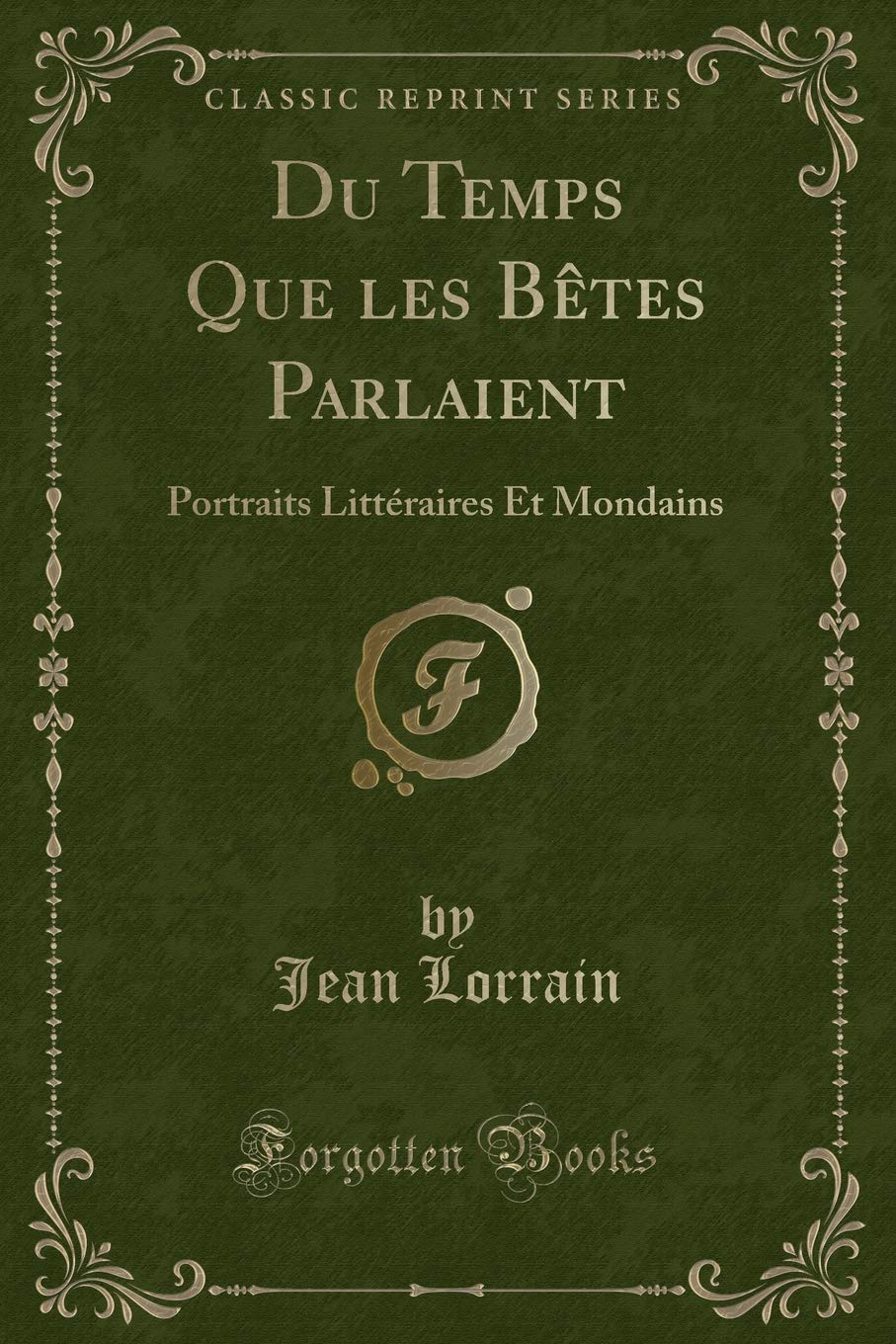 Du Temps Que les Bêtes Parlaient: Portraits Littéraires Et Mondains (Classic Reprint) 9781332486250