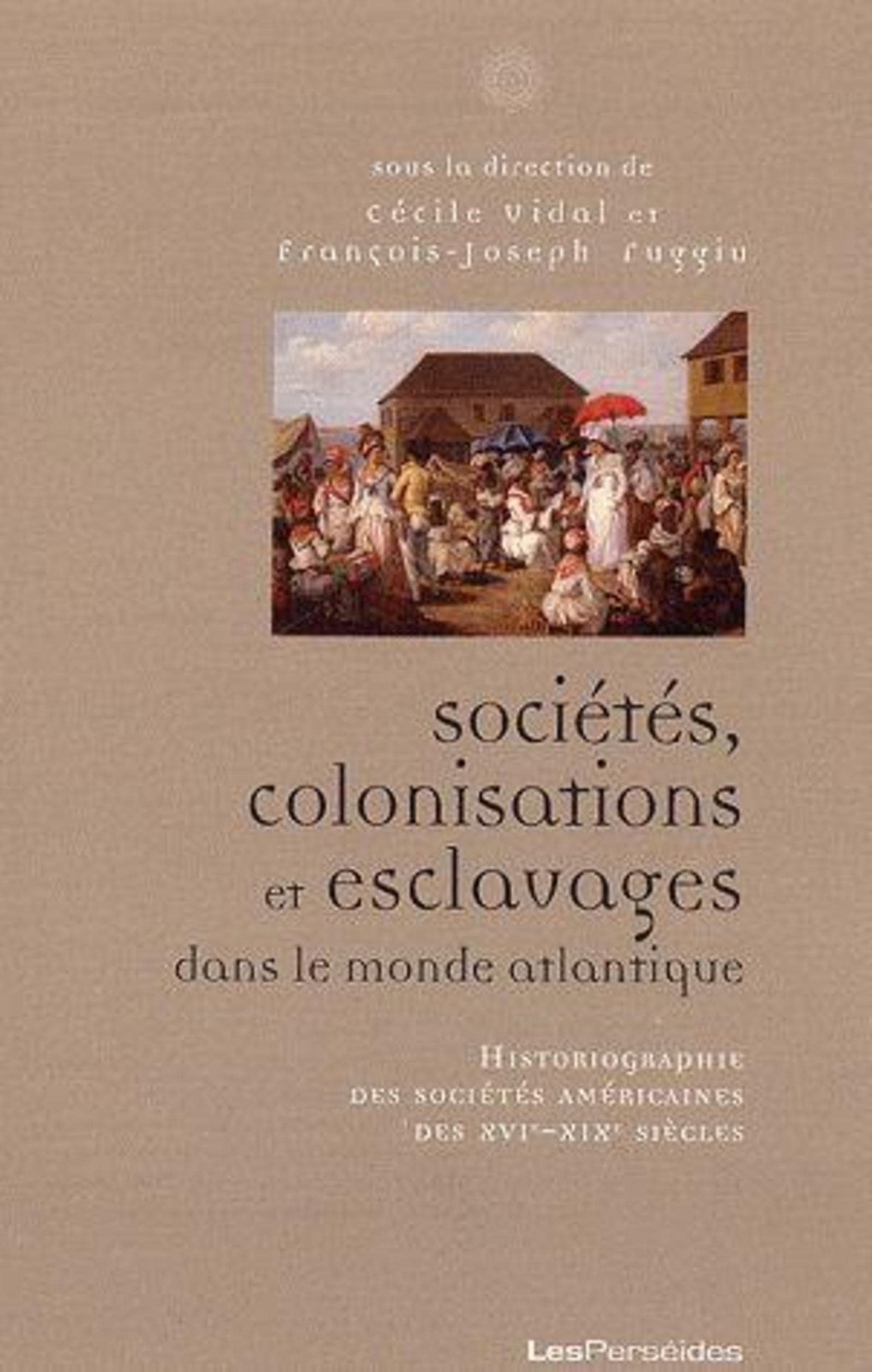 Sociétés, colonisations, esclavages dans le monde atlantique: Historiographie des sociétés américaines des XVIe-XIXe siècles 9782915596465
