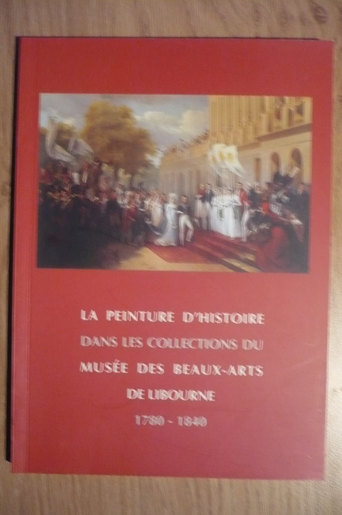 CATALOGUE LA PEINTURE D’HISTOIRE DANS LES COLLECTIONS DU MUSÉE DES BEAUX-ARTS DE LIBOURNE 1780-1840 