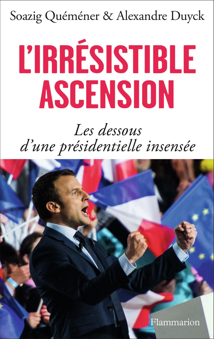 L'irrésistible ascension: Les dessous d'une présidentielle insensée 9782081395305